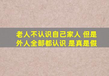 老人不认识自己家人 但是外人全部都认识 是真是假